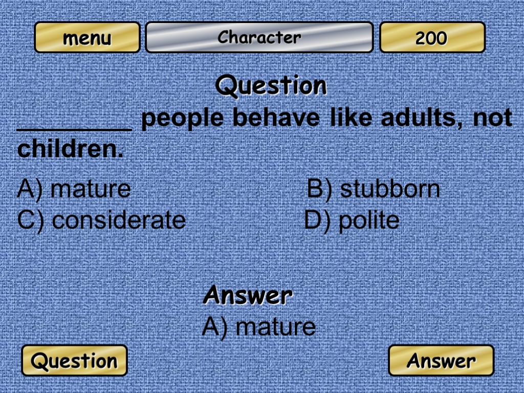 Character Question ________ people behave like adults, not children. A) mature B) stubborn C)